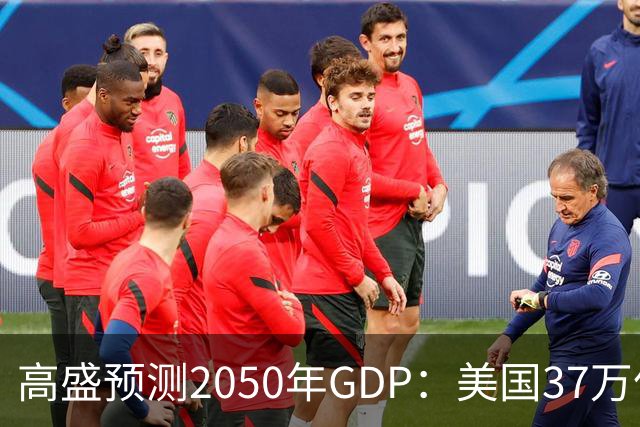 高盛预测2050年GDP:美国37万亿美元,印度22万亿,中国出人意料